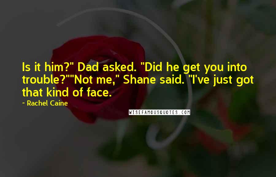 Rachel Caine Quotes: Is it him?" Dad asked. "Did he get you into trouble?""Not me," Shane said. "I've just got that kind of face.