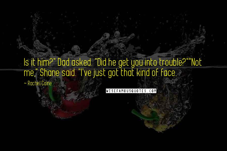 Rachel Caine Quotes: Is it him?" Dad asked. "Did he get you into trouble?""Not me," Shane said. "I've just got that kind of face.