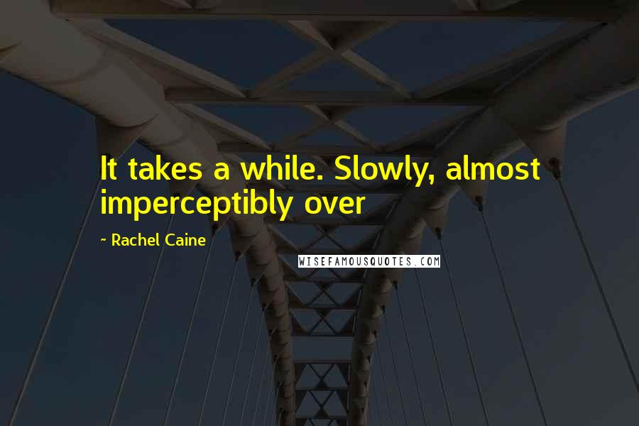 Rachel Caine Quotes: It takes a while. Slowly, almost imperceptibly over