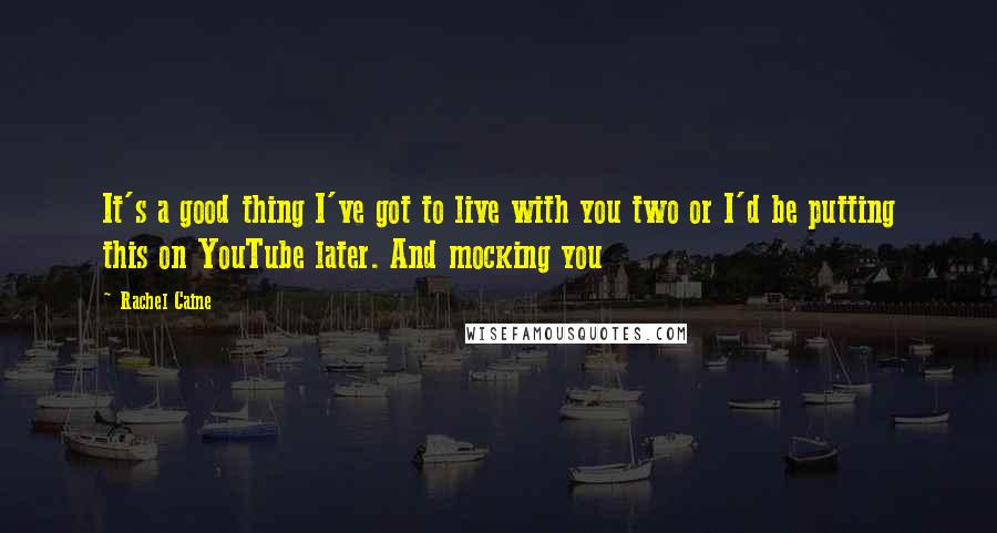 Rachel Caine Quotes: It's a good thing I've got to live with you two or I'd be putting this on YouTube later. And mocking you