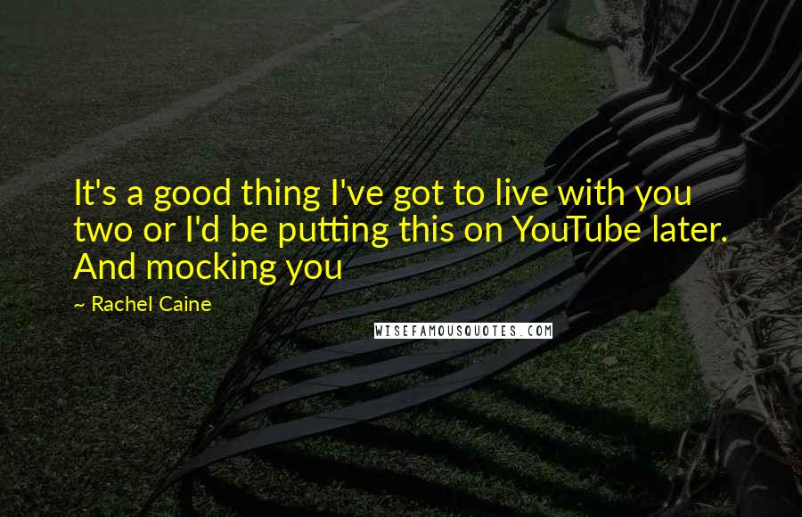 Rachel Caine Quotes: It's a good thing I've got to live with you two or I'd be putting this on YouTube later. And mocking you