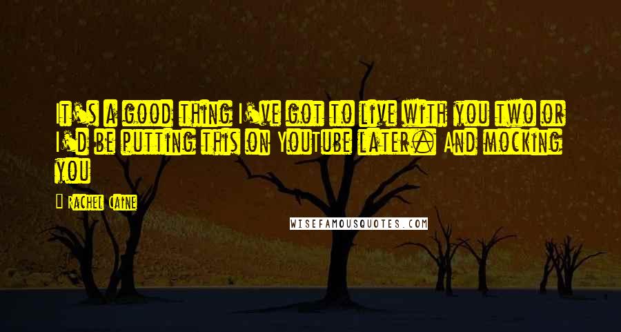 Rachel Caine Quotes: It's a good thing I've got to live with you two or I'd be putting this on YouTube later. And mocking you