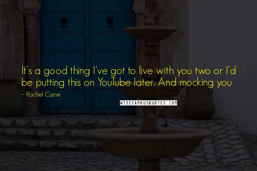 Rachel Caine Quotes: It's a good thing I've got to live with you two or I'd be putting this on YouTube later. And mocking you