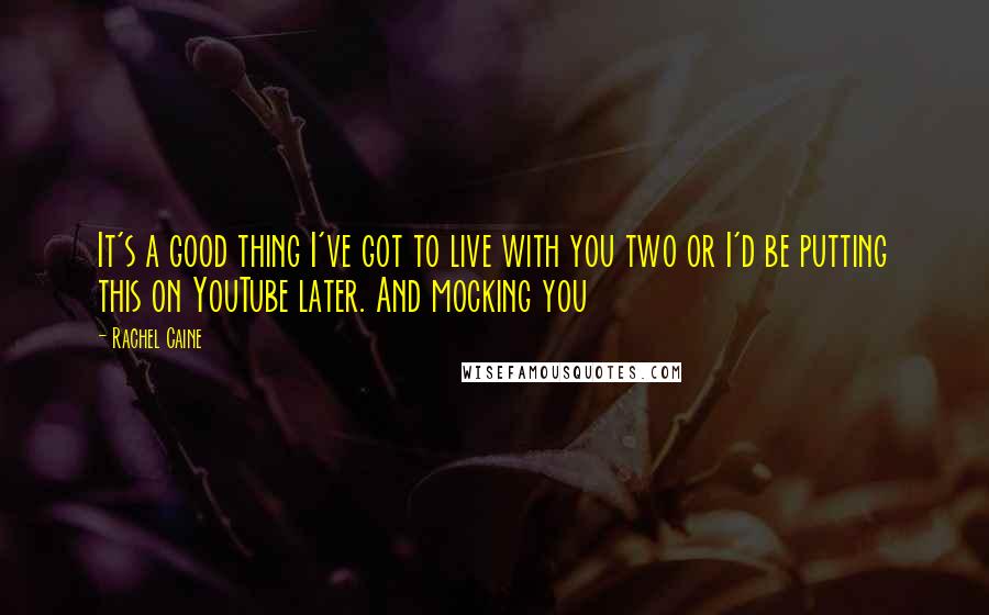 Rachel Caine Quotes: It's a good thing I've got to live with you two or I'd be putting this on YouTube later. And mocking you