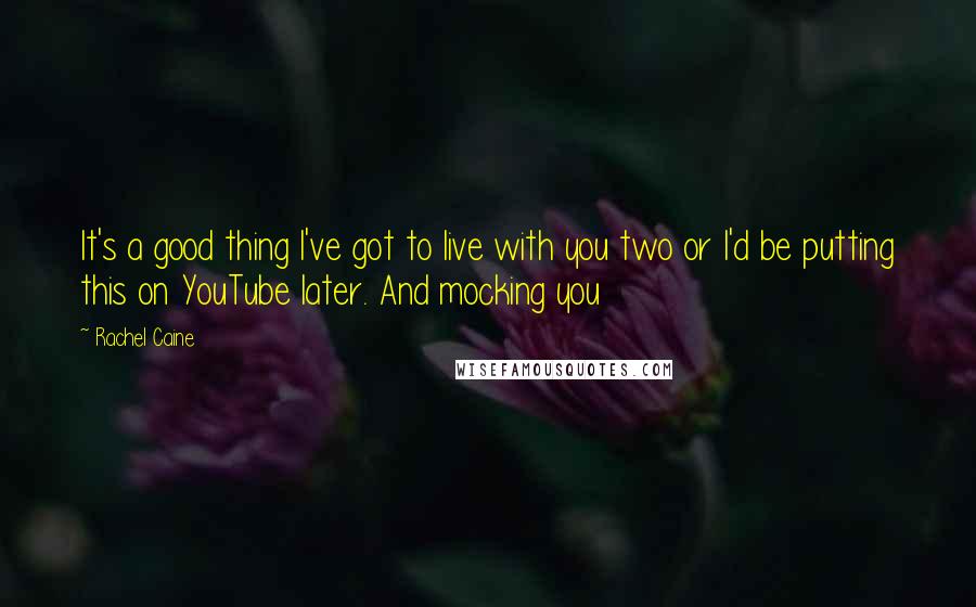 Rachel Caine Quotes: It's a good thing I've got to live with you two or I'd be putting this on YouTube later. And mocking you