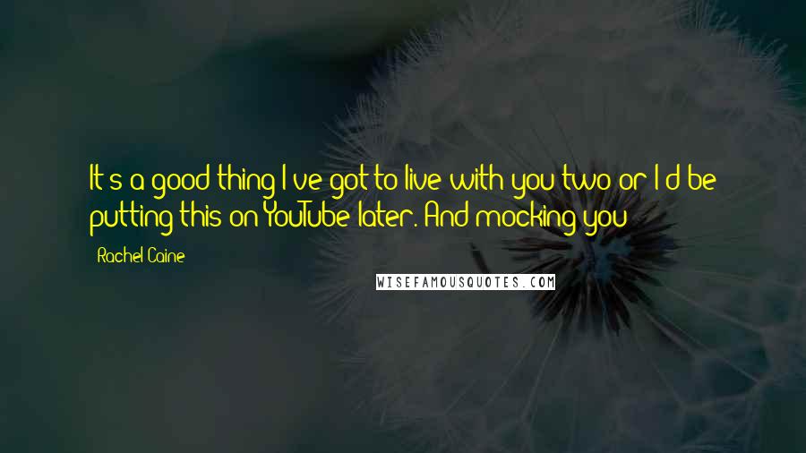 Rachel Caine Quotes: It's a good thing I've got to live with you two or I'd be putting this on YouTube later. And mocking you