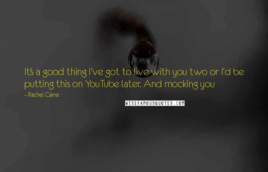 Rachel Caine Quotes: It's a good thing I've got to live with you two or I'd be putting this on YouTube later. And mocking you