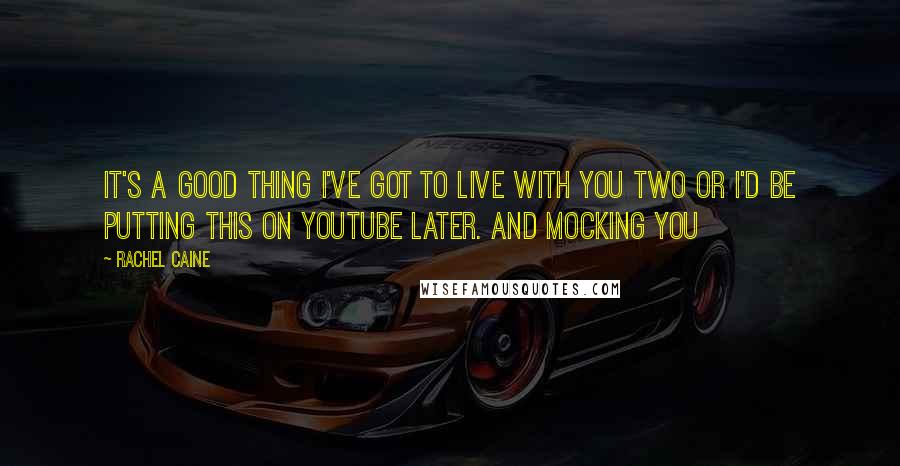 Rachel Caine Quotes: It's a good thing I've got to live with you two or I'd be putting this on YouTube later. And mocking you