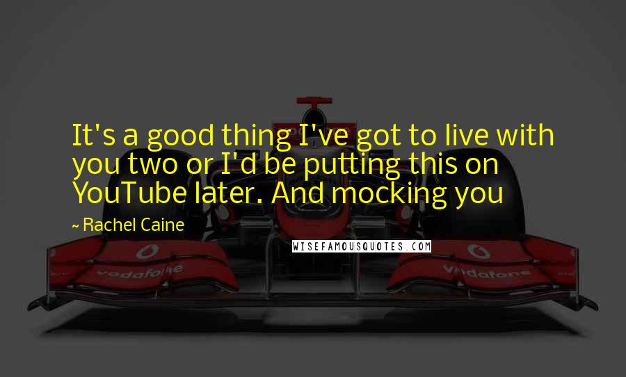 Rachel Caine Quotes: It's a good thing I've got to live with you two or I'd be putting this on YouTube later. And mocking you