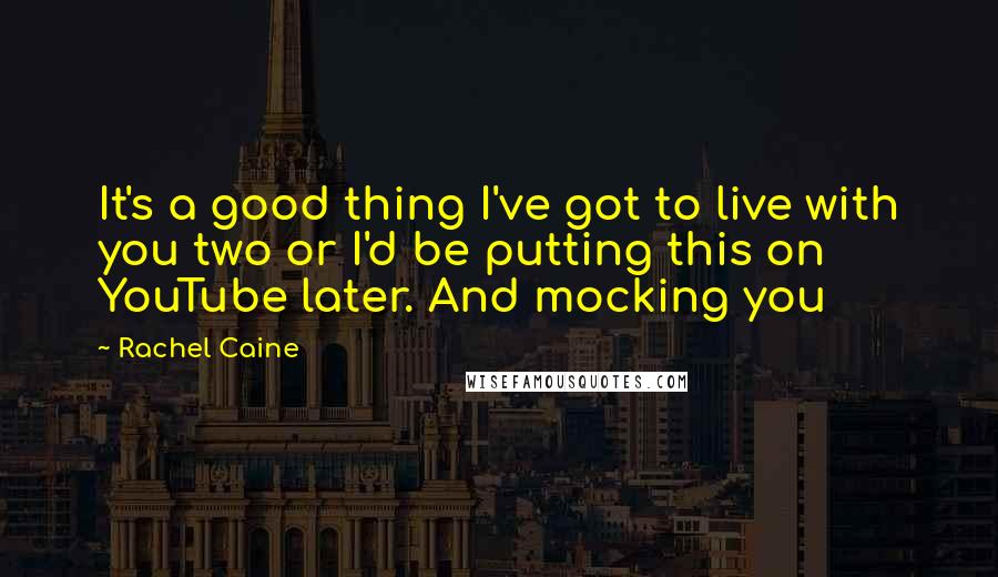 Rachel Caine Quotes: It's a good thing I've got to live with you two or I'd be putting this on YouTube later. And mocking you