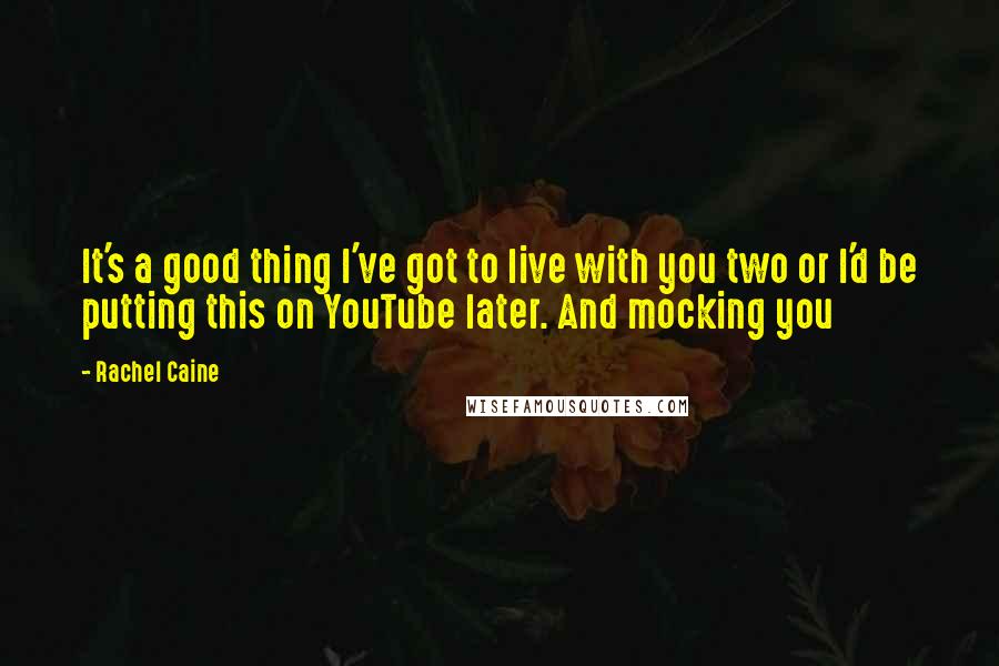 Rachel Caine Quotes: It's a good thing I've got to live with you two or I'd be putting this on YouTube later. And mocking you