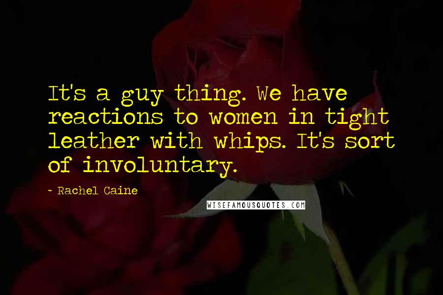 Rachel Caine Quotes: It's a guy thing. We have reactions to women in tight leather with whips. It's sort of involuntary.