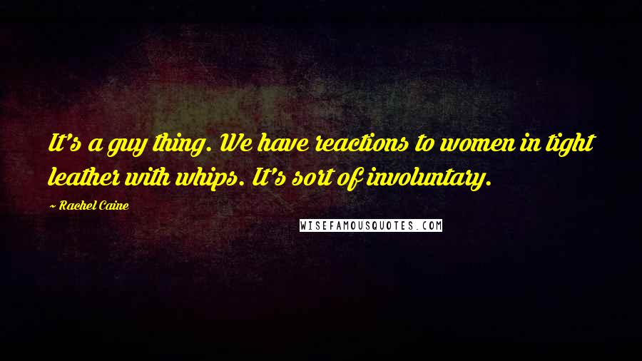 Rachel Caine Quotes: It's a guy thing. We have reactions to women in tight leather with whips. It's sort of involuntary.