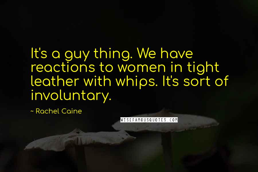 Rachel Caine Quotes: It's a guy thing. We have reactions to women in tight leather with whips. It's sort of involuntary.