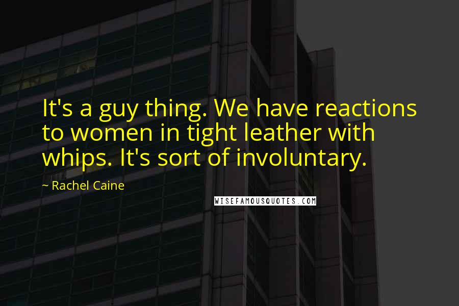 Rachel Caine Quotes: It's a guy thing. We have reactions to women in tight leather with whips. It's sort of involuntary.