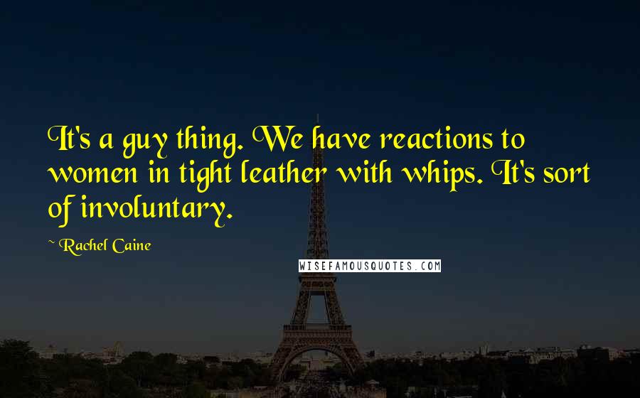 Rachel Caine Quotes: It's a guy thing. We have reactions to women in tight leather with whips. It's sort of involuntary.