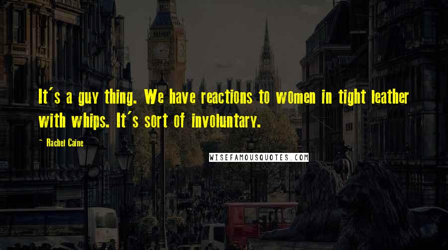 Rachel Caine Quotes: It's a guy thing. We have reactions to women in tight leather with whips. It's sort of involuntary.