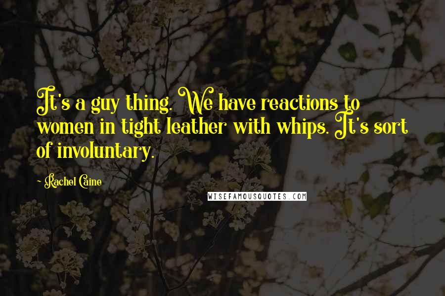 Rachel Caine Quotes: It's a guy thing. We have reactions to women in tight leather with whips. It's sort of involuntary.