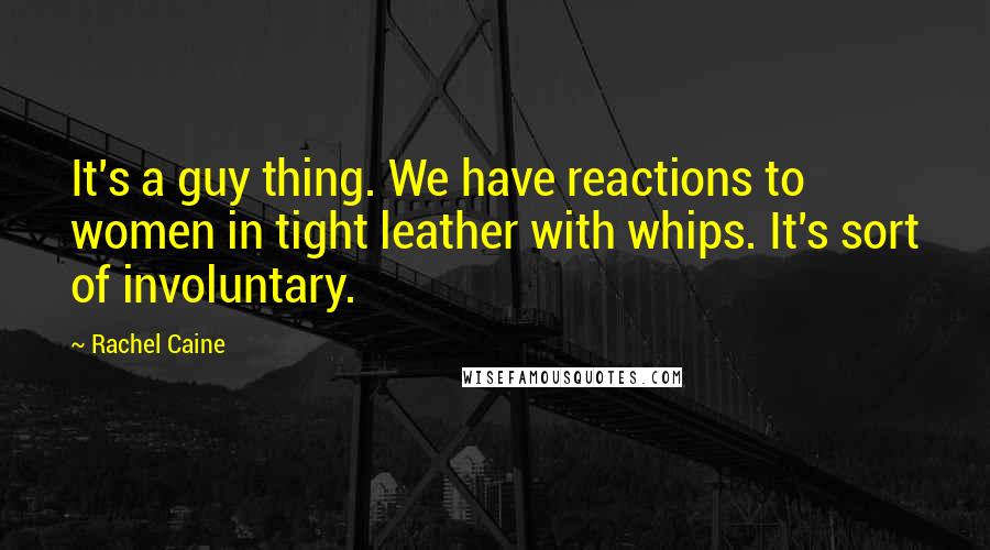 Rachel Caine Quotes: It's a guy thing. We have reactions to women in tight leather with whips. It's sort of involuntary.