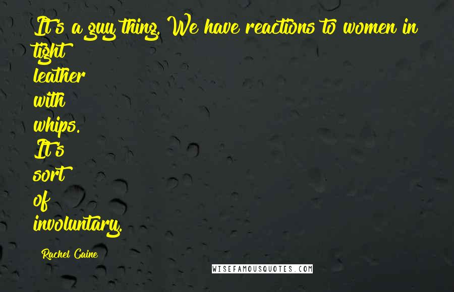 Rachel Caine Quotes: It's a guy thing. We have reactions to women in tight leather with whips. It's sort of involuntary.