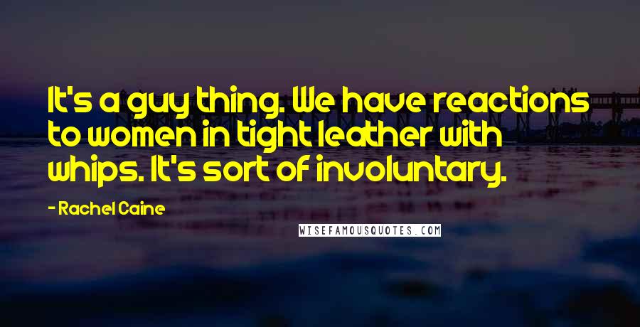 Rachel Caine Quotes: It's a guy thing. We have reactions to women in tight leather with whips. It's sort of involuntary.