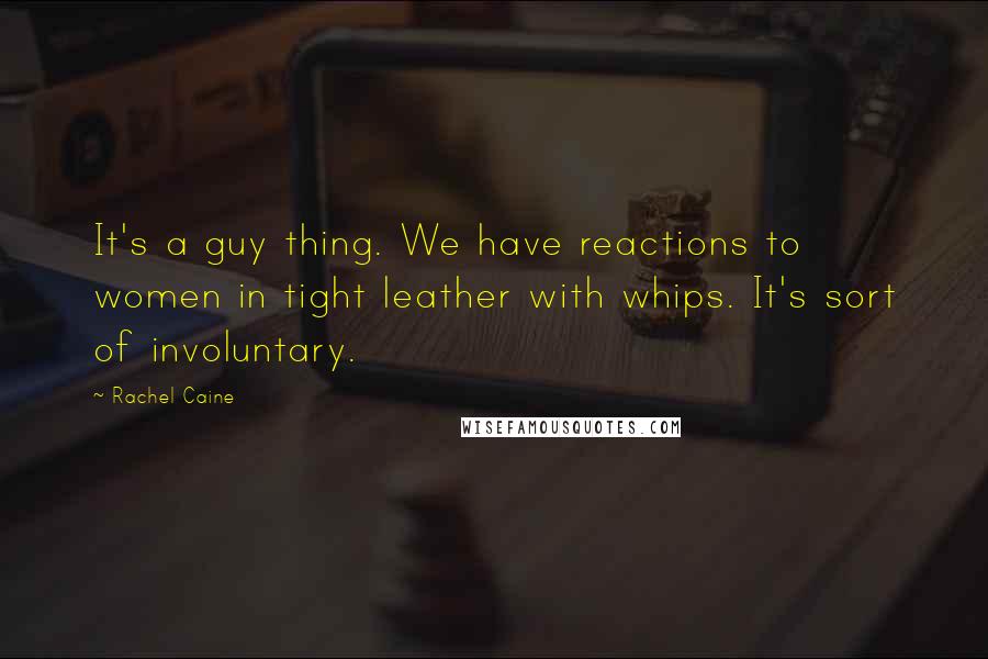 Rachel Caine Quotes: It's a guy thing. We have reactions to women in tight leather with whips. It's sort of involuntary.
