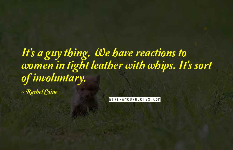 Rachel Caine Quotes: It's a guy thing. We have reactions to women in tight leather with whips. It's sort of involuntary.