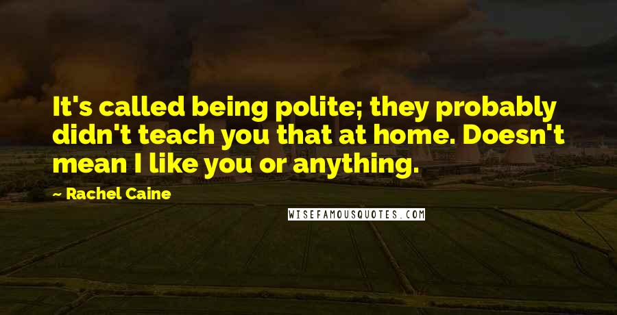 Rachel Caine Quotes: It's called being polite; they probably didn't teach you that at home. Doesn't mean I like you or anything.