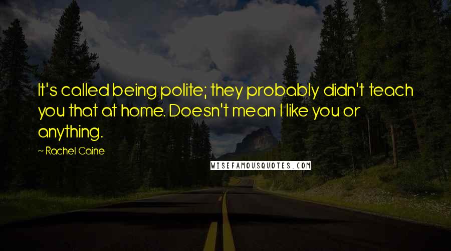 Rachel Caine Quotes: It's called being polite; they probably didn't teach you that at home. Doesn't mean I like you or anything.