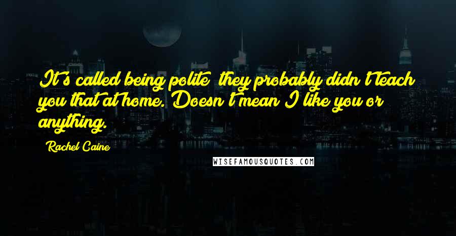 Rachel Caine Quotes: It's called being polite; they probably didn't teach you that at home. Doesn't mean I like you or anything.