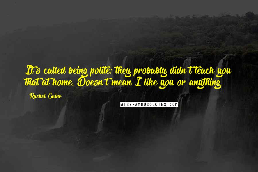 Rachel Caine Quotes: It's called being polite; they probably didn't teach you that at home. Doesn't mean I like you or anything.