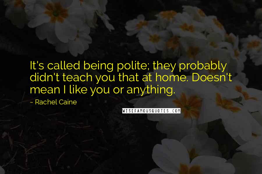 Rachel Caine Quotes: It's called being polite; they probably didn't teach you that at home. Doesn't mean I like you or anything.