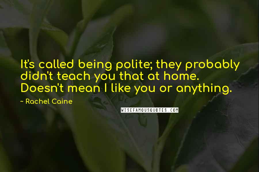 Rachel Caine Quotes: It's called being polite; they probably didn't teach you that at home. Doesn't mean I like you or anything.