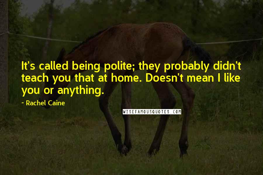 Rachel Caine Quotes: It's called being polite; they probably didn't teach you that at home. Doesn't mean I like you or anything.