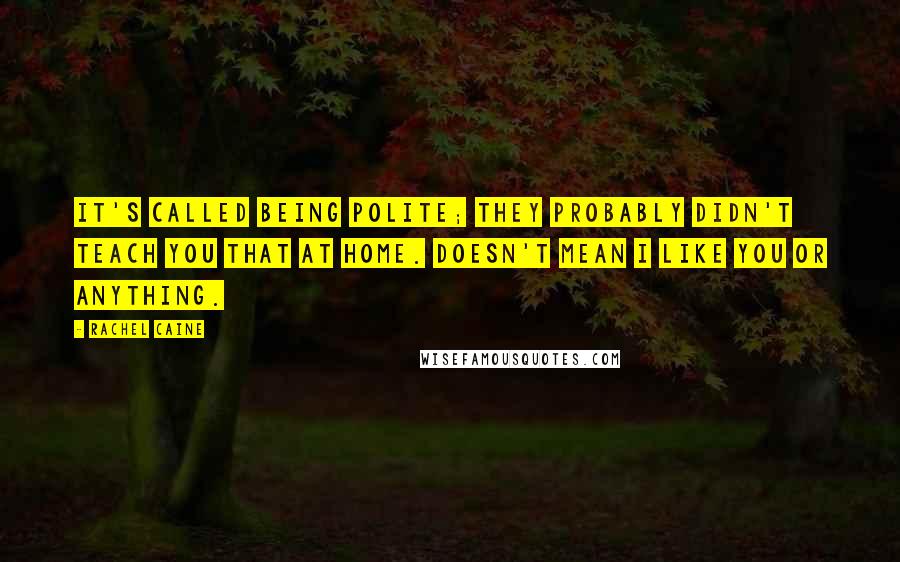 Rachel Caine Quotes: It's called being polite; they probably didn't teach you that at home. Doesn't mean I like you or anything.