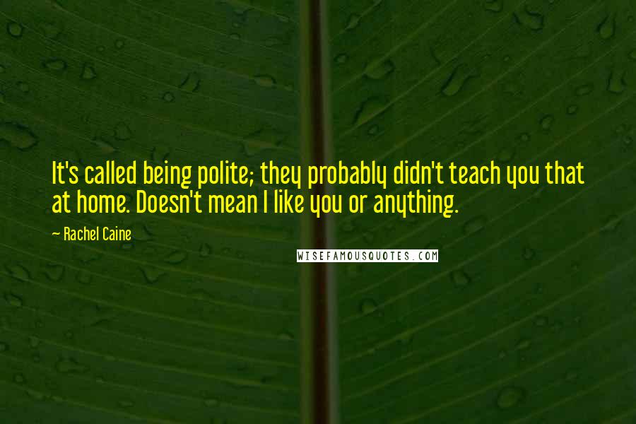 Rachel Caine Quotes: It's called being polite; they probably didn't teach you that at home. Doesn't mean I like you or anything.