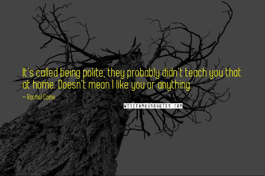 Rachel Caine Quotes: It's called being polite; they probably didn't teach you that at home. Doesn't mean I like you or anything.