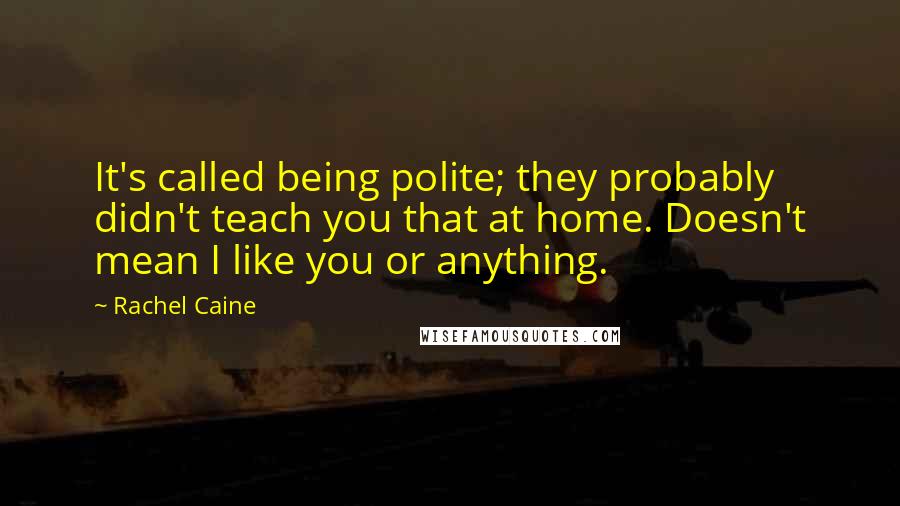 Rachel Caine Quotes: It's called being polite; they probably didn't teach you that at home. Doesn't mean I like you or anything.