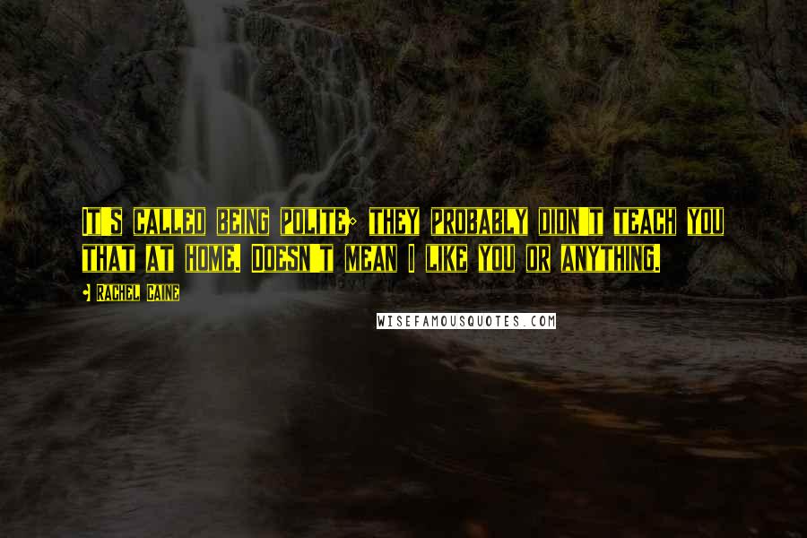 Rachel Caine Quotes: It's called being polite; they probably didn't teach you that at home. Doesn't mean I like you or anything.