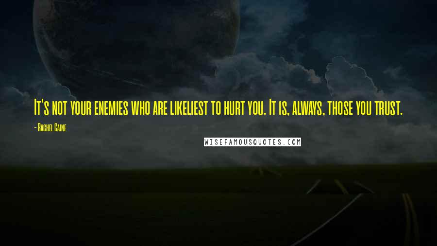 Rachel Caine Quotes: It's not your enemies who are likeliest to hurt you. It is, always, those you trust.