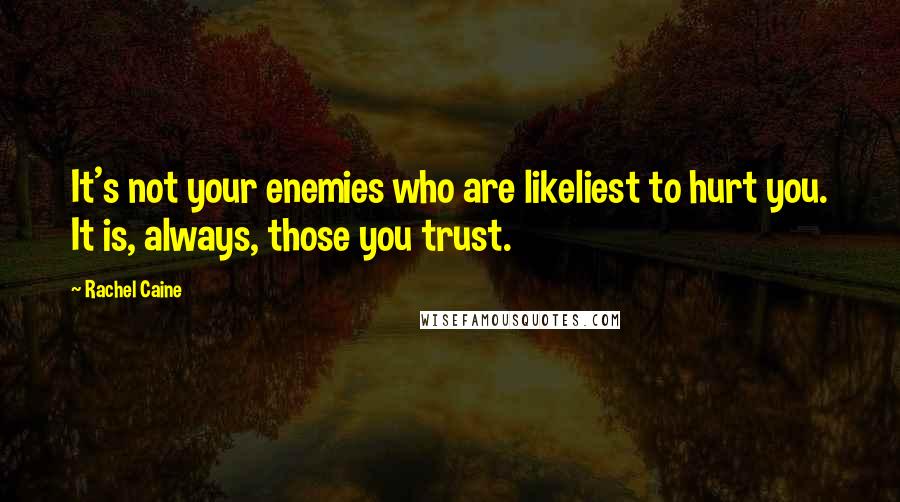 Rachel Caine Quotes: It's not your enemies who are likeliest to hurt you. It is, always, those you trust.