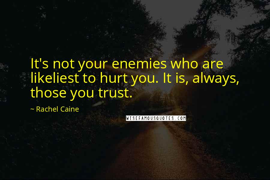 Rachel Caine Quotes: It's not your enemies who are likeliest to hurt you. It is, always, those you trust.