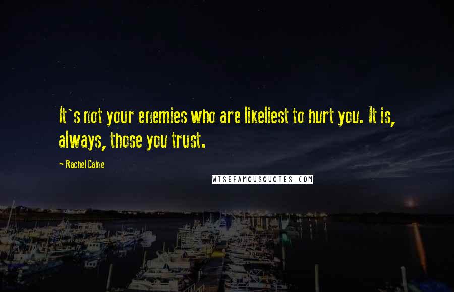 Rachel Caine Quotes: It's not your enemies who are likeliest to hurt you. It is, always, those you trust.