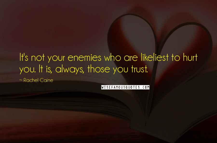 Rachel Caine Quotes: It's not your enemies who are likeliest to hurt you. It is, always, those you trust.