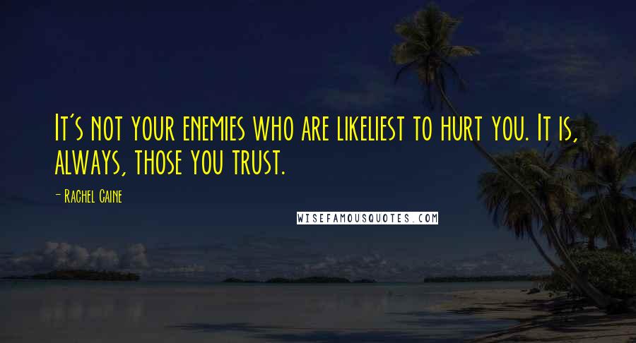 Rachel Caine Quotes: It's not your enemies who are likeliest to hurt you. It is, always, those you trust.