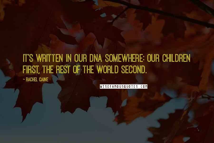 Rachel Caine Quotes: It's written in our DNA somewhere: our children first, the rest of the world second.