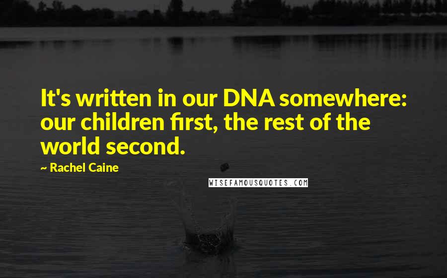 Rachel Caine Quotes: It's written in our DNA somewhere: our children first, the rest of the world second.