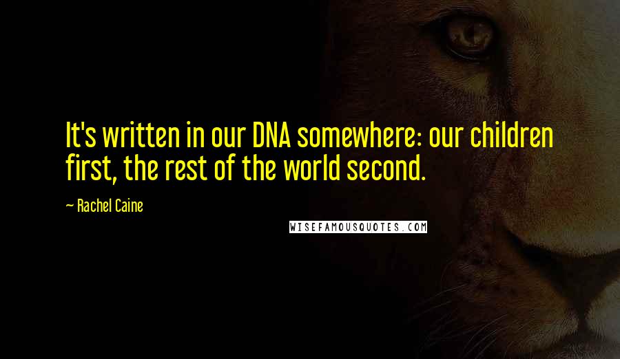 Rachel Caine Quotes: It's written in our DNA somewhere: our children first, the rest of the world second.