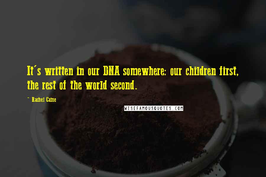 Rachel Caine Quotes: It's written in our DNA somewhere: our children first, the rest of the world second.