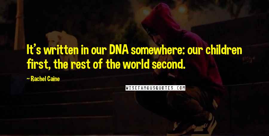 Rachel Caine Quotes: It's written in our DNA somewhere: our children first, the rest of the world second.